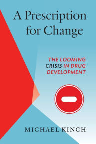 Title: A Prescription for Change: The Looming Crisis in Drug Development, Author: Michael Kinch