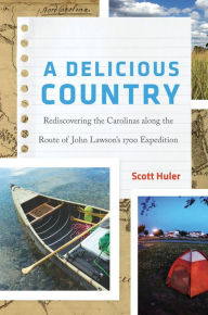 Title: A Delicious Country: Rediscovering the Carolinas along the Route of John Lawson's 1700 Expedition, Author: Scott Huler