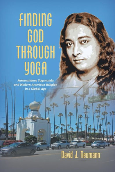 Finding God through Yoga: Paramahansa Yogananda and Modern American Religion in a Global Age