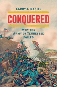 Title: Conquered: Why the Army of Tennessee Failed, Author: Larry J. Daniel