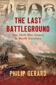 Title: The Last Battleground: The Civil War Comes to North Carolina, Author: Philip Gerard