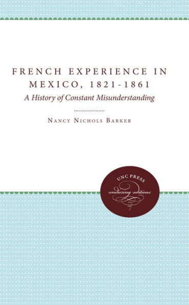 The French Experience in Mexico, 1821-1861: A History of Constant Misunderstanding