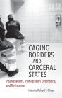 Caging Borders and Carceral States: Incarcerations, Immigration Detentions, and Resistance