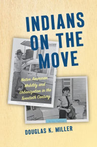 Title: Indians on the Move: Native American Mobility and Urbanization in the Twentieth Century, Author: Douglas K. Miller