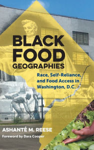 Title: Black Food Geographies: Race, Self-Reliance, and Food Access in Washington, D.C., Author: Ashanté M. Reese