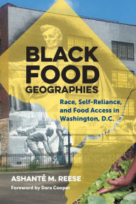 Title: Black Food Geographies: Race, Self-Reliance, and Food Access in Washington, D.C., Author: Ashanté M. Reese