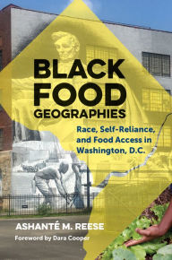 Title: Black Food Geographies: Race, Self-Reliance, and Food Access in Washington, D.C., Author: Ashant? M. Reese