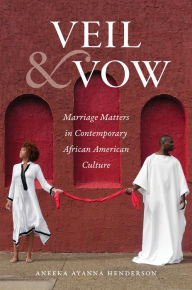 Title: Veil and Vow: Marriage Matters in Contemporary African American Culture, Author: Aneeka Ayanna Henderson
