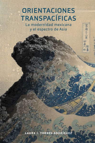 Orientaciones transpacíficas: la modernidad mexicana y el espectro de Asia