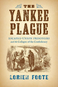 Title: The Yankee Plague: Escaped Union Prisoners and the Collapse of the Confederacy, Author: Lorien Foote