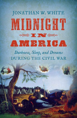 Midnight In America Darkness Sleep And Dreams During The Civil War By Jonathan W White Paperback Barnes Noble
