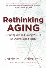 Title: Rethinking Aging: Growing Old and Living Well in an Overtreated Society, Author: Nortin M. Hadler