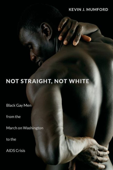 Not Straight, White: Black Gay Men from the March on Washington to AIDS Crisis