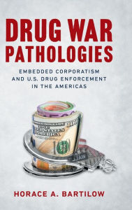 Title: Drug War Pathologies: Embedded Corporatism and U.S. Drug Enforcement in the Americas, Author: Horace A. Bartilow
