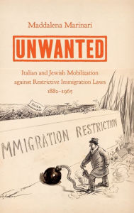 Title: Unwanted: Italian and Jewish Mobilization against Restrictive Immigration Laws, 1882-1965, Author: Maddalena Marinari