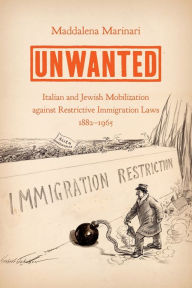 Title: Unwanted: Italian and Jewish Mobilization against Restrictive Immigration Laws, 1882-1965, Author: Maddalena Marinari