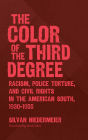 The Color of the Third Degree: Racism, Police Torture, and Civil Rights in the American South, 1930-1955