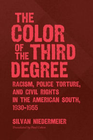 Title: The Color of the Third Degree: Racism, Police Torture, and Civil Rights in the American South, 1930-1955, Author: Silvan Niedermeier