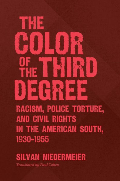 The Color of the Third Degree: Racism, Police Torture, and Civil Rights in the American South, 1930-1955