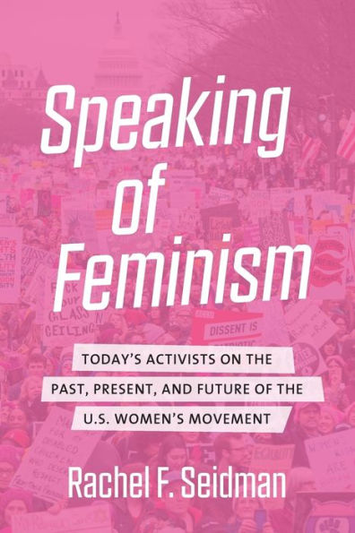 Speaking of Feminism: Today's Activists on the Past, Present, and Future U.S. Women's Movement
