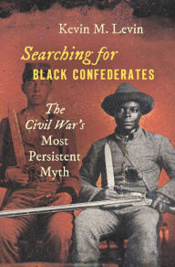 Title: Searching for Black Confederates: The Civil War's Most Persistent Myth, Author: Kevin M. Levin