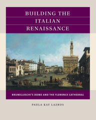 Title: Building the Italian Renaissance: Brunelleschi's Dome and the Florence Cathedral, Author: Paula Kay Lazrus