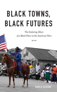 Title: Black Towns, Black Futures: The Enduring Allure of a Black Place in the American West, Author: Karla Slocum