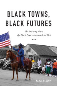 Title: Black Towns, Black Futures: The Enduring Allure of a Black Place in the American West, Author: Karla Slocum