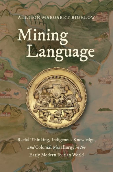 Mining Language: Racial Thinking, Indigenous Knowledge, and Colonial Metallurgy the Early Modern Iberian World