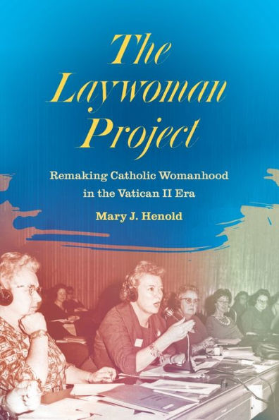 the Laywoman Project: Remaking Catholic Womanhood Vatican II Era