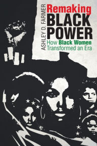 Title: Remaking Black Power: How Black Women Transformed an Era, Author: Ashley D. Farmer