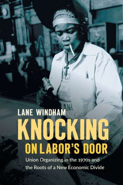 Knocking on Labor's Door: Union Organizing in the 1970s and the Roots of a New Economic Divide