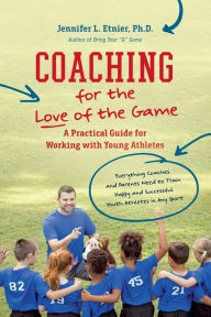 Title: Coaching for the Love of the Game: A Practical Guide for Working with Young Athletes, Author: Jennifer L. Etnier