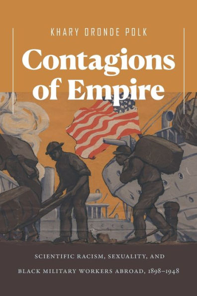 Contagions of Empire: Scientific Racism, Sexuality, and Black Military Workers Abroad, 1898-1948