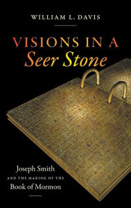 Title: Visions in a Seer Stone: Joseph Smith and the Making of the Book of Mormon, Author: William L. Davis