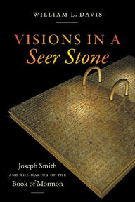 Title: Visions in a Seer Stone: Joseph Smith and the Making of the Book of Mormon, Author: William L. Davis