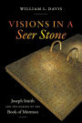 Visions in a Seer Stone: Joseph Smith and the Making of the Book of Mormon