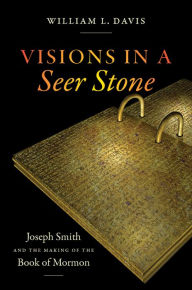 Title: Visions in a Seer Stone: Joseph Smith and the Making of the Book of Mormon, Author: William L. Davis