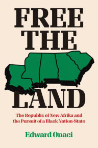 Title: Free the Land: The Republic of New Afrika and the Pursuit of a Black Nation-State, Author: Edward Onaci