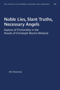 Title: Noble Lies, Slant Truths, Necessary Angels: Aspects of Fictionality in the Novels of Christoph Martin Wieland, Author: Ellis Shookman