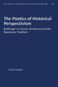 Title: The Poetics of Historical Perspectivism: Breitinger's Critische Dichtkunst and the Neoclassic Tradition, Author: Jill Anne Kowalik