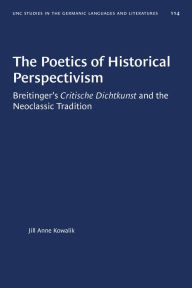 Title: The Poetics of Historical Perspectivism: Breitinger's Critische Dichtkunst and the Neoclassic Tradition, Author: Jill Anne Kowalik