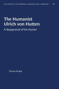 Title: The Humanist Ulrich von Hutten: A Reappraisal of his Humor, Author: Thomas W. Best