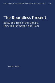 Title: The Boundless Present: Space and Time in the Literary Fairy Tales of Novalis and Tieck, Author: Gordon Birrell