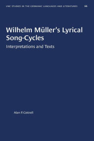Title: Wilhelm Müller's Lyrical Song-Cycles: Interpretations and Texts, Author: Alan P. Cottrell