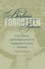 Berlin's Forgotten Future: City, History, and Enlightenment in Eighteenth-Century Germany