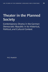 Title: Theater in the Planned Society: Contemporary Drama in the German Democratic Republic in its Historical, Political, and Cultural Context, Author: H.G. Huettich