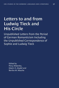 Title: Letters to and from Ludwig Tieck and His Circle: Unpublished Letters from the Period of German Romanticism Including the Unpublished Correspondence of Sophie and Ludwig Tieck, Author: Percy Matenko