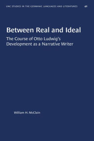 Title: Between Real and Ideal: The Course of Otto Ludwig's Development as a Narrative Writer, Author: William H. McClain