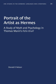 Title: Portrait of the Artist as Hermes: A Study of Myth and Psychology in Thomas Mann's Felix Krull, Author: Donald F. Nelson